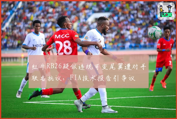 红牛RB26疑似违规可变尾翼遭对手联名抗议，FIA技术报告引争议