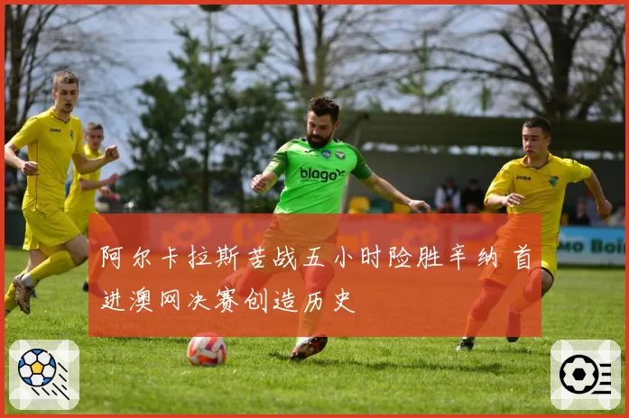阿尔卡拉斯苦战五小时险胜辛纳 首进澳网决赛创造历史