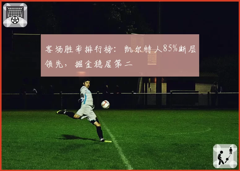 客场胜率排行榜：凯尔特人85%断层领先，掘金稳居第二