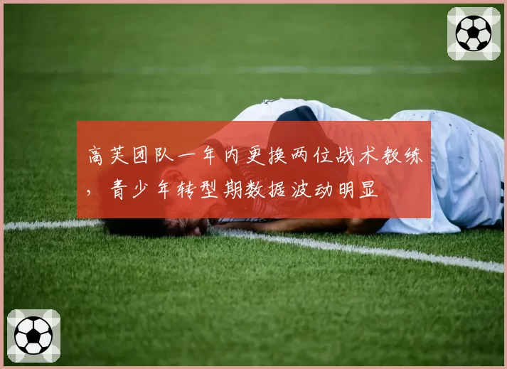高芙团队一年内更换两位战术教练,青少年转型期数据波动明显