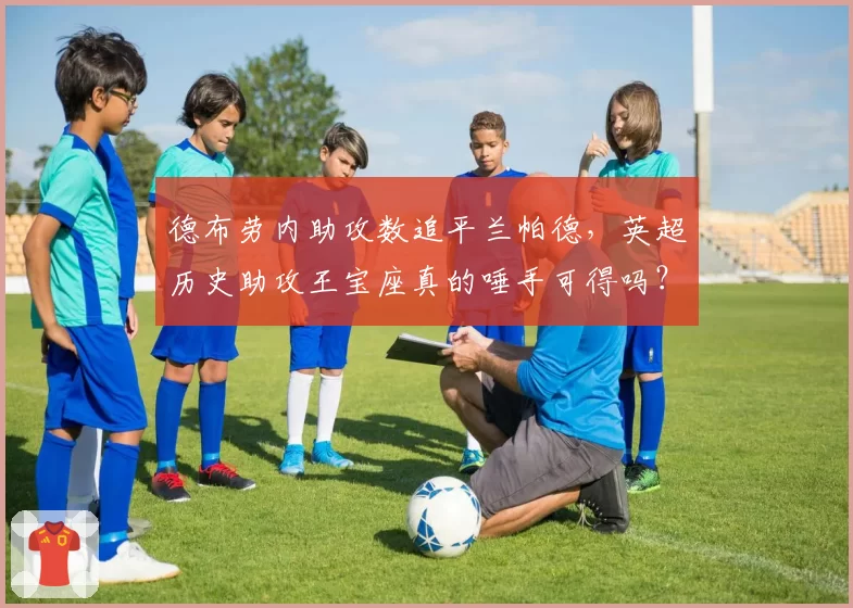 德布劳内助攻数追平兰帕德,英超历史助攻王宝座真的唾手可得吗?