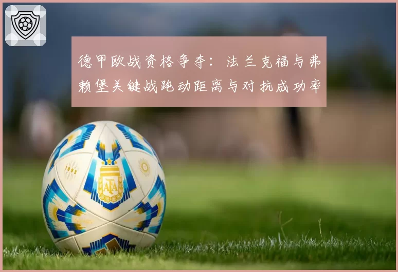 德甲欧战资格争夺:法兰克福与弗赖堡关键战跑动距离与对抗成功率分析