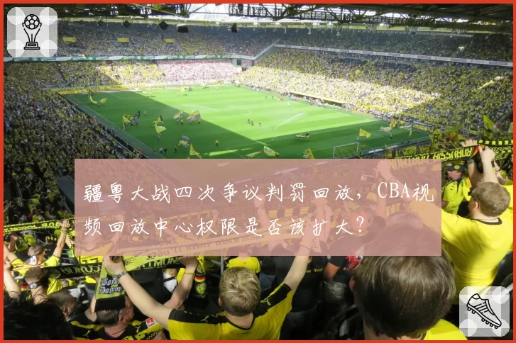 疆粤大战四次争议判罚回放，CBA视频回放中心权限是否该扩大？
