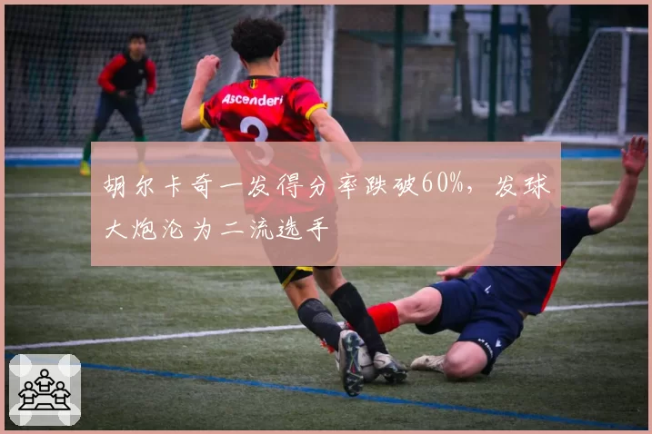 胡尔卡奇一发得分率跌破60%，发球大炮沦为二流选手