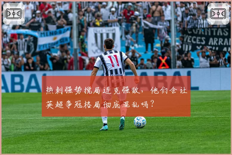 热刺强势搅局连克强敌，他们会让英超争冠格局彻底混乱吗？