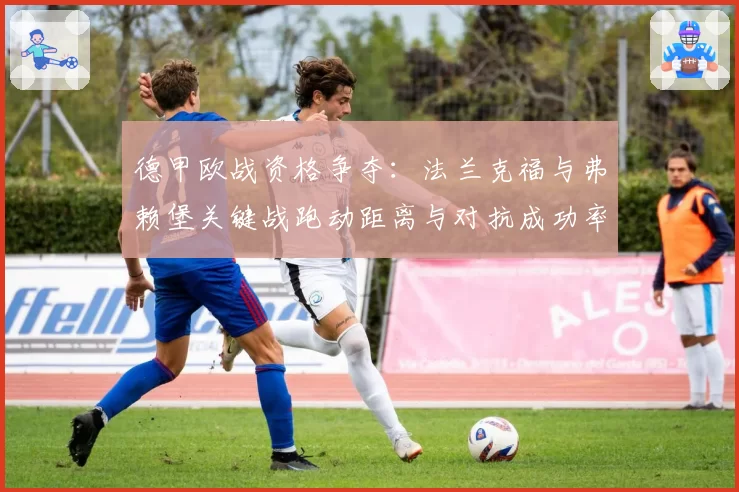德甲欧战资格争夺：法兰克福与弗赖堡关键战跑动距离与对抗成功率分析