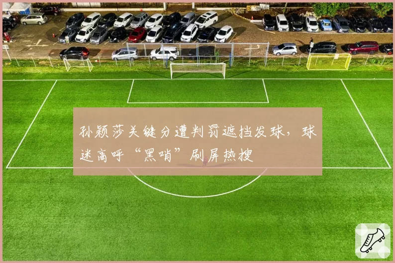 孙颖莎关键分遭判罚遮挡发球,球迷高呼“黑哨”刷屏热搜