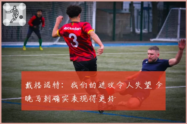 戴格诺特：我们的进攻令人失望 今晚马刺确实表现得更好