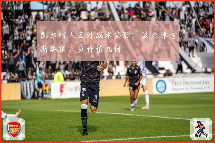 凯尔特人五外战术实验:波尔津吉斯弧顶三分价值几何