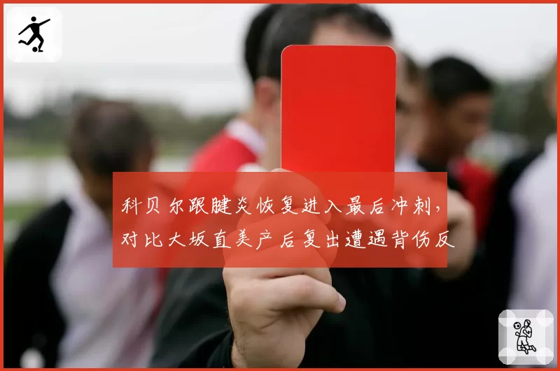 科贝尔跟腱炎恢复进入最后冲刺，对比大坂直美产后复出遭遇背伤反复，两代天后复出时间线对比
